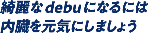 綺麗なdebuになるには内臓を元気にしましょう