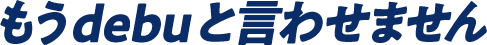 もうdebuと言わせません